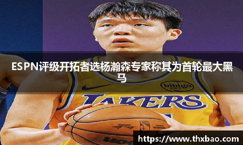 ESPN评级开拓者选杨瀚森专家称其为首轮最大黑马